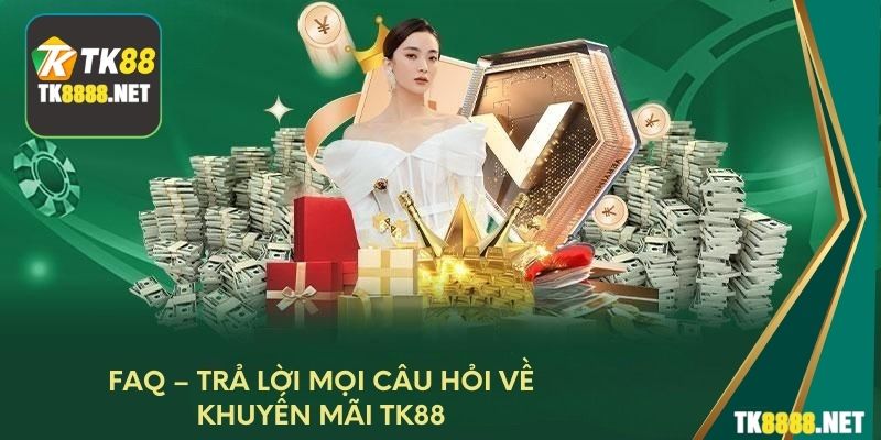 FAQ – Trả lời mọi câu hỏi về khuyến mãi TK88