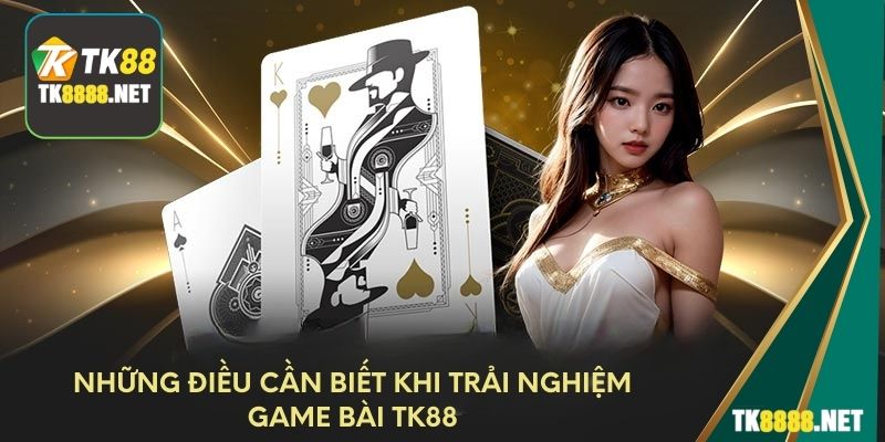 Những điều cần biết khi trải nghiệm game bài TK88