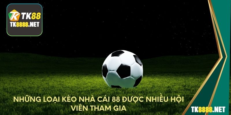 Những loại kèo nhà cái TK88 được nhiều hội viên tham gia