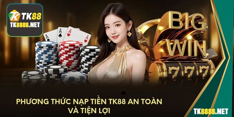 Phương thức nạp tiền TK88 an toàn và tiện lợi